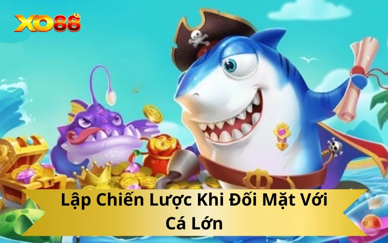 Lập Chiến Lược Khi Đối Mặt Với Cá Lớn